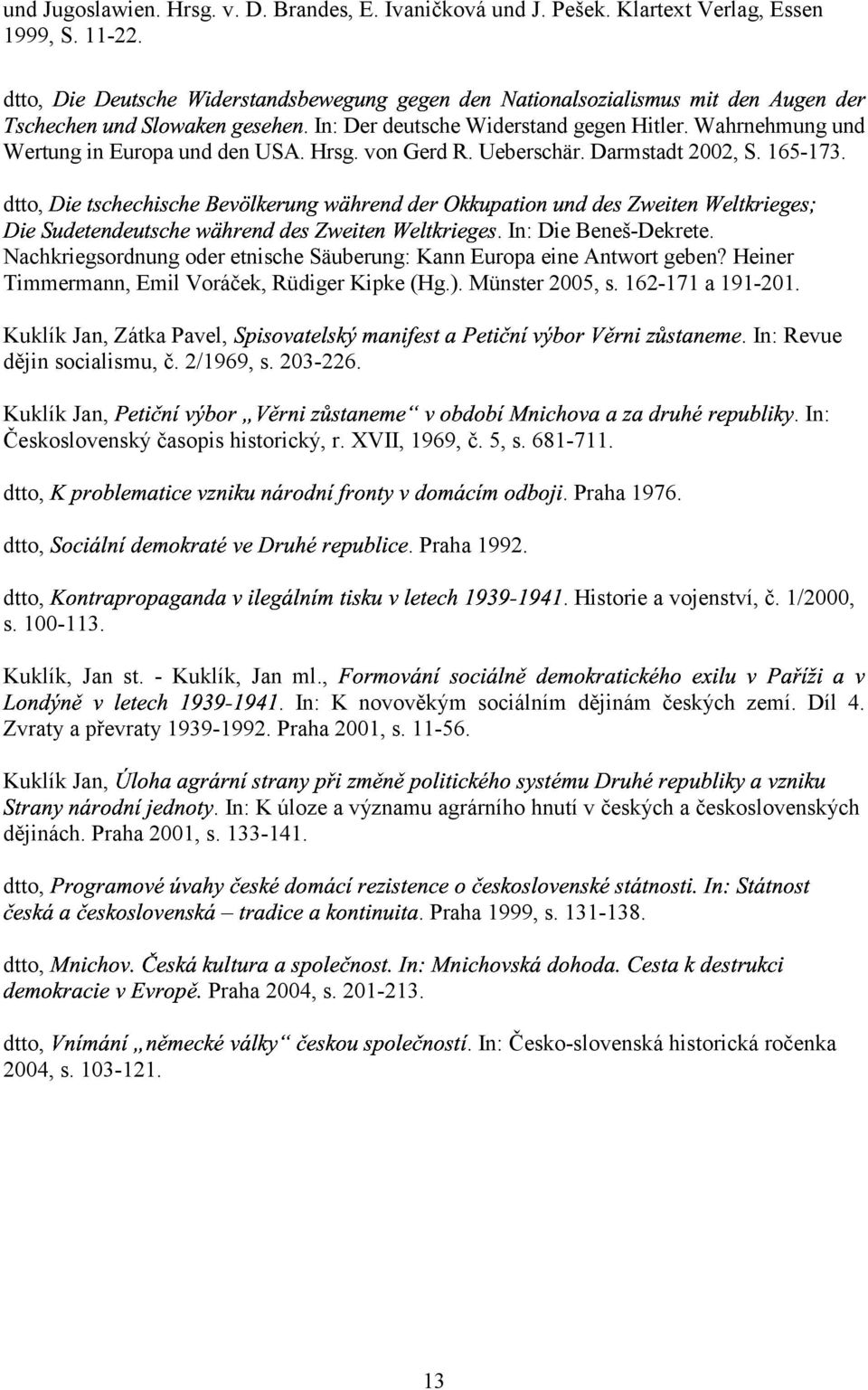 In: Die Beneš-Dekrete. Nachkriegsordnung oder etnische Säuberung: Kann Europa eine Antwort geben? Heiner Timmermann, Emil Voráček, Rüdiger Kipke (Hg.). Münster 2005, s. 162-171 a 191-201. - "e!