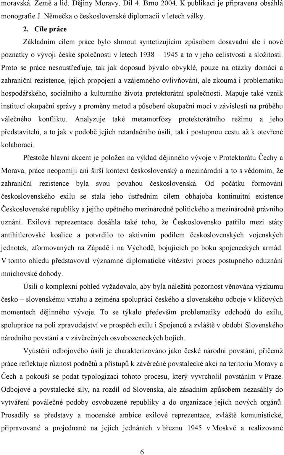 Cíle práce Základním cílem práce bylo shrnout syntetizujícím způsobem dosavadní ale i nové poznatky o vývoji české společnosti v letech 1938 1945 a to v jeho celistvosti a složitosti.