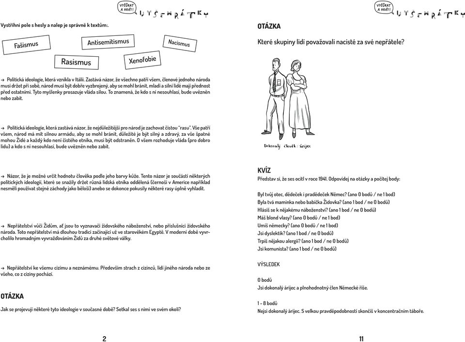 Tyto myšlenky prosazuje vláda silou. To znamená, že kdo s ní nesouhlasí, bude uvězněn nebo zabit. Politická ideologie, která zastává názor, že nejdůležitější pro národ je zachovat čistou rasu.