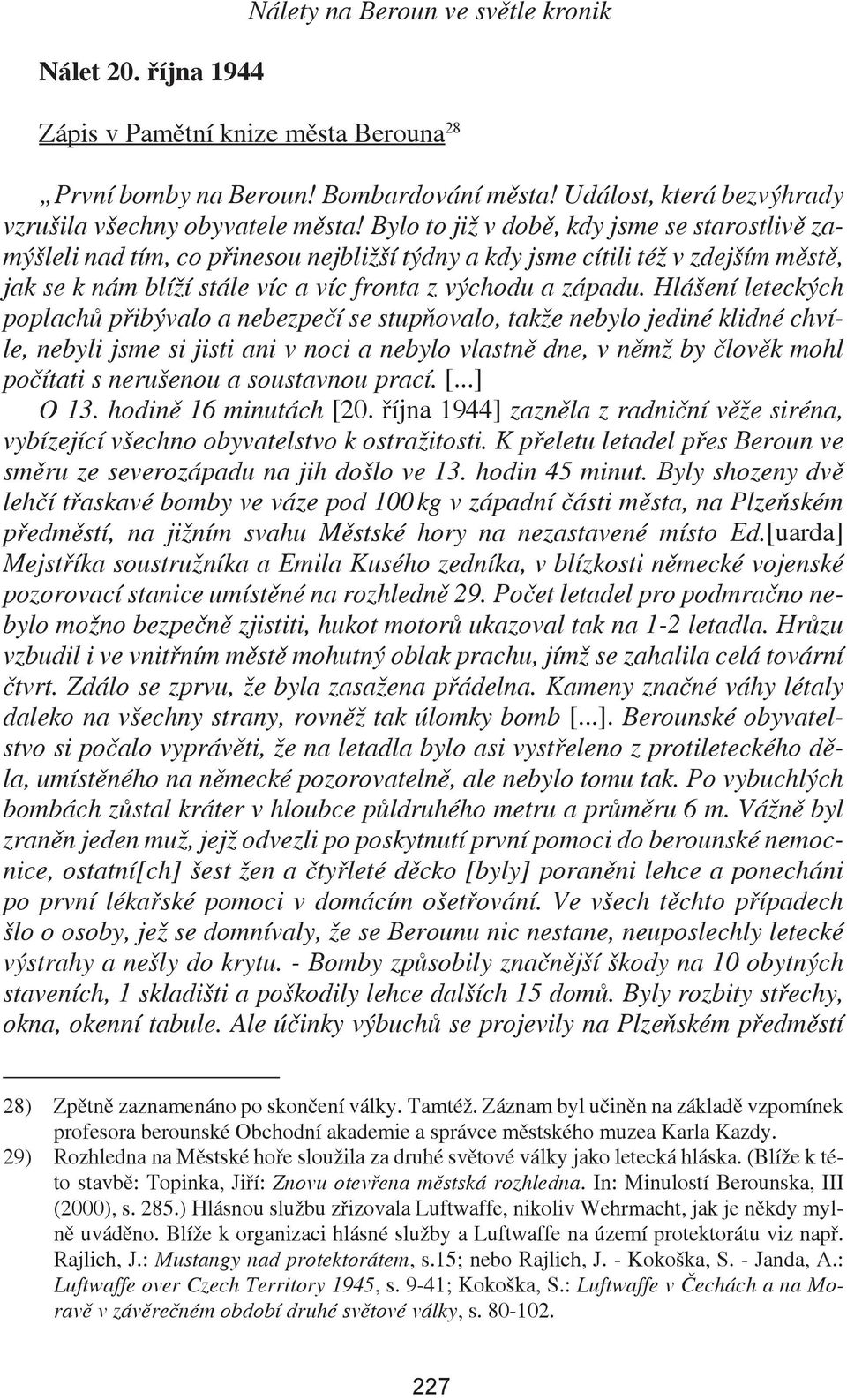 Hlášení leteckých poplachů přibývalo a nebezpečí se stupňovalo, takže nebylo jediné klidné chvíle, nebyli jsme si jisti ani v noci a nebylo vlastně dne, v němž by člověk mohl počítati s nerušenou a