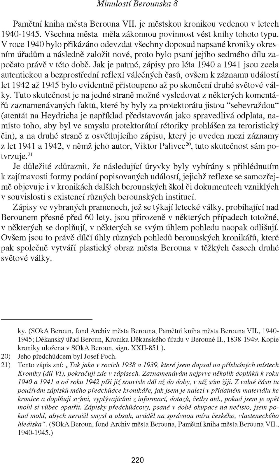 Jak je patrné, zápisy pro léta 1940 a 1941 jsou zcela autentickou a bezprostřední reflexí válečných časů, ovšem k záznamu událostí let 1942 až 1945 bylo evidentně přistoupeno až po skončení druhé