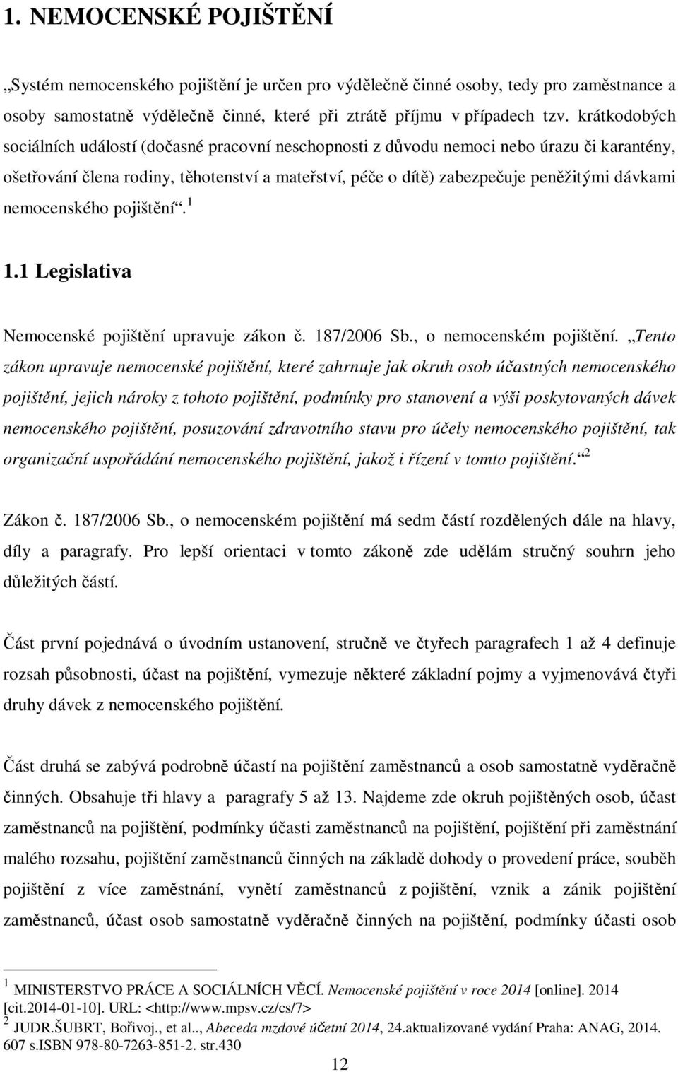 nemocenského pojištění. 1 1.1 Legislativa Nemocenské pojištění upravuje zákon č. 187/2006 Sb., o nemocenském pojištění.