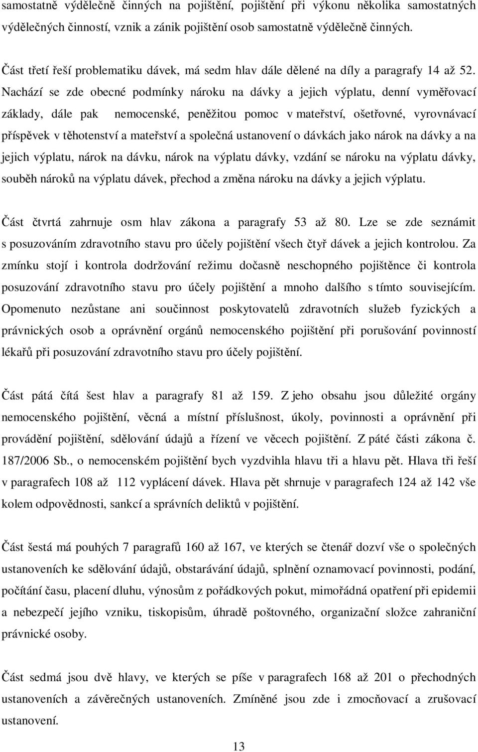 Nachází se zde obecné podmínky nároku na dávky a jejich výplatu, denní vyměřovací základy, dále pak nemocenské, peněžitou pomoc v mateřství, ošetřovné, vyrovnávací příspěvek v těhotenství a mateřství