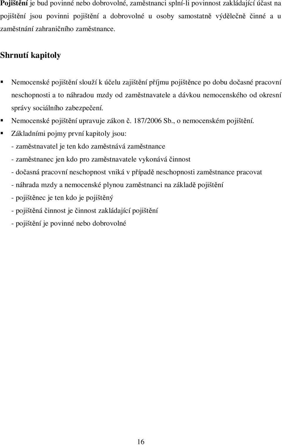 Shrnutí kapitoly Nemocenské pojištění slouží k účelu zajištění příjmu pojištěnce po dobu dočasné pracovní neschopnosti a to náhradou mzdy od zaměstnavatele a dávkou nemocenského od okresní správy