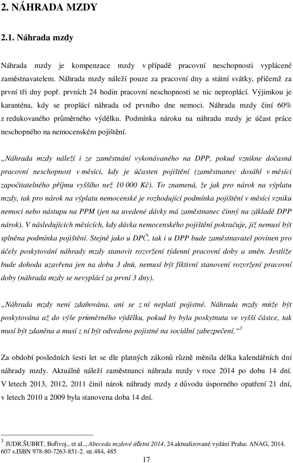 Výjimkou je karanténa, kdy se proplácí náhrada od prvního dne nemoci. Náhrada mzdy činí 60% z redukovaného průměrného výdělku.