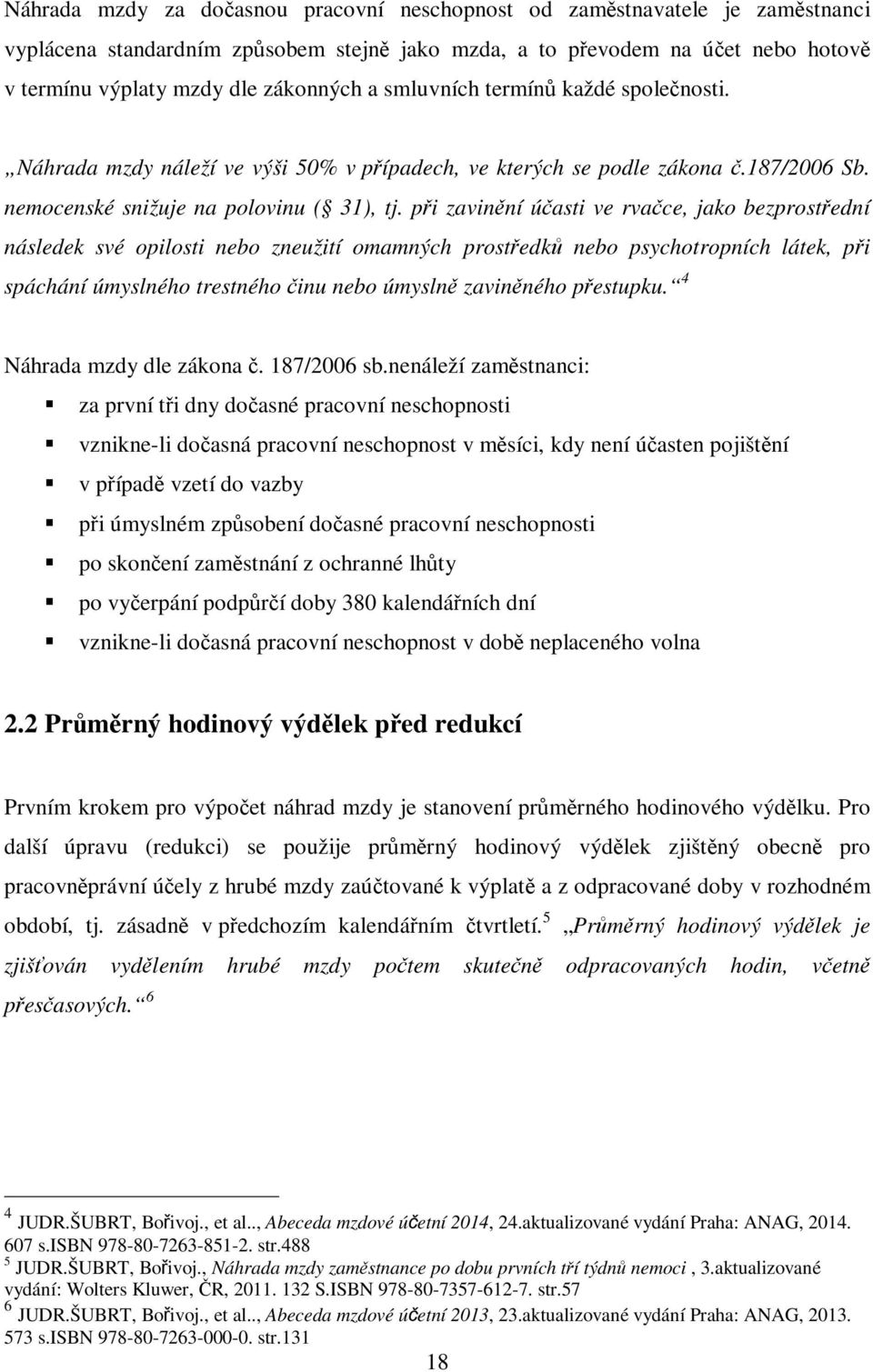 při zavinění účasti ve rvačce, jako bezprostřední následek své opilosti nebo zneužití omamných prostředků nebo psychotropních látek, při spáchání úmyslného trestného činu nebo úmyslně zaviněného