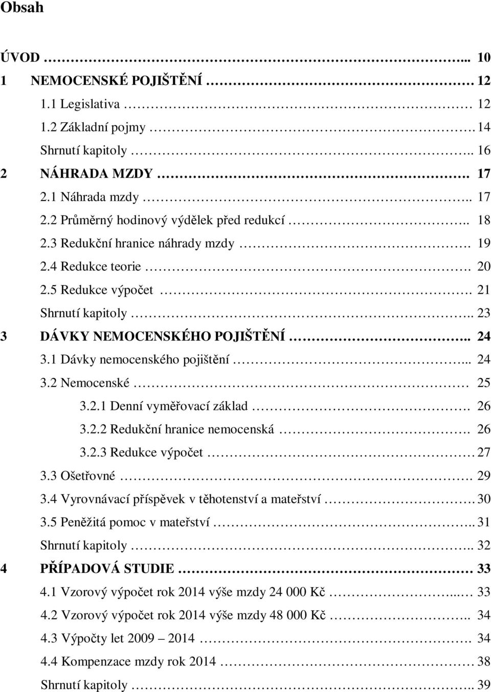 2.1 Denní vyměřovací základ. 26 3.2.2 Redukční hranice nemocenská. 26 3.2.3 Redukce výpočet 27 3.3 Ošetřovné. 29 3.4 Vyrovnávací příspěvek v těhotenství a mateřství. 30 3.5 Peněžitá pomoc v mateřství.