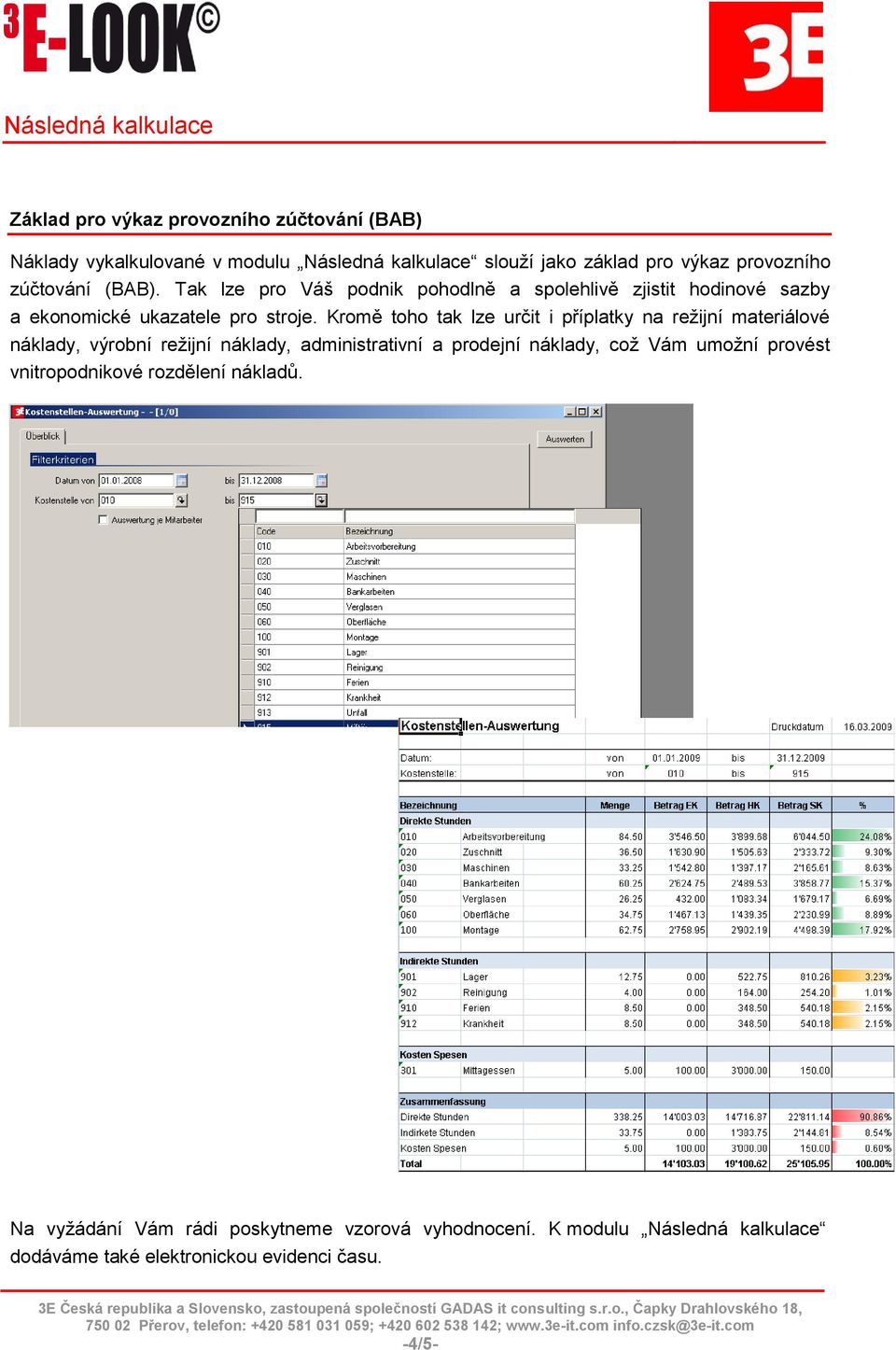 Kromě toho tak lze určit i příplatky na režijní materiálové náklady, výrobní režijní náklady, administrativní a prodejní náklady, což Vám