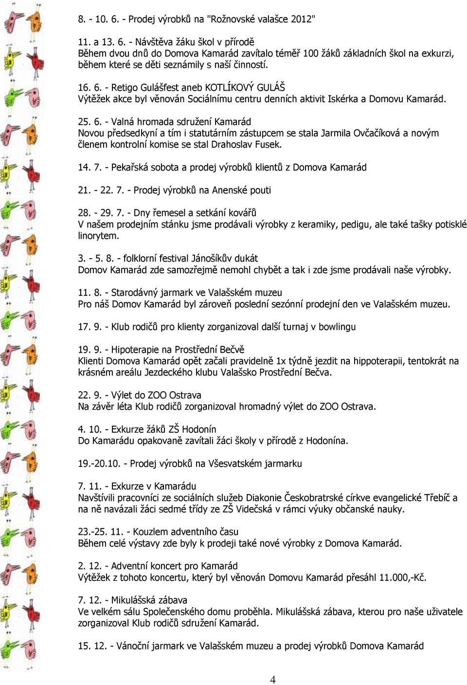 14. 7. - Pekařská sobota a prodej výrobků klientů z Domova Kamarád 21. - 22. 7. - Prodej výrobků na Anenské pouti 28. - 29. 7. - Dny řemesel a setkání kovářů V našem prodejním stánku jsme prodávali výrobky z keramiky, pedigu, ale také tašky potisklé linorytem.