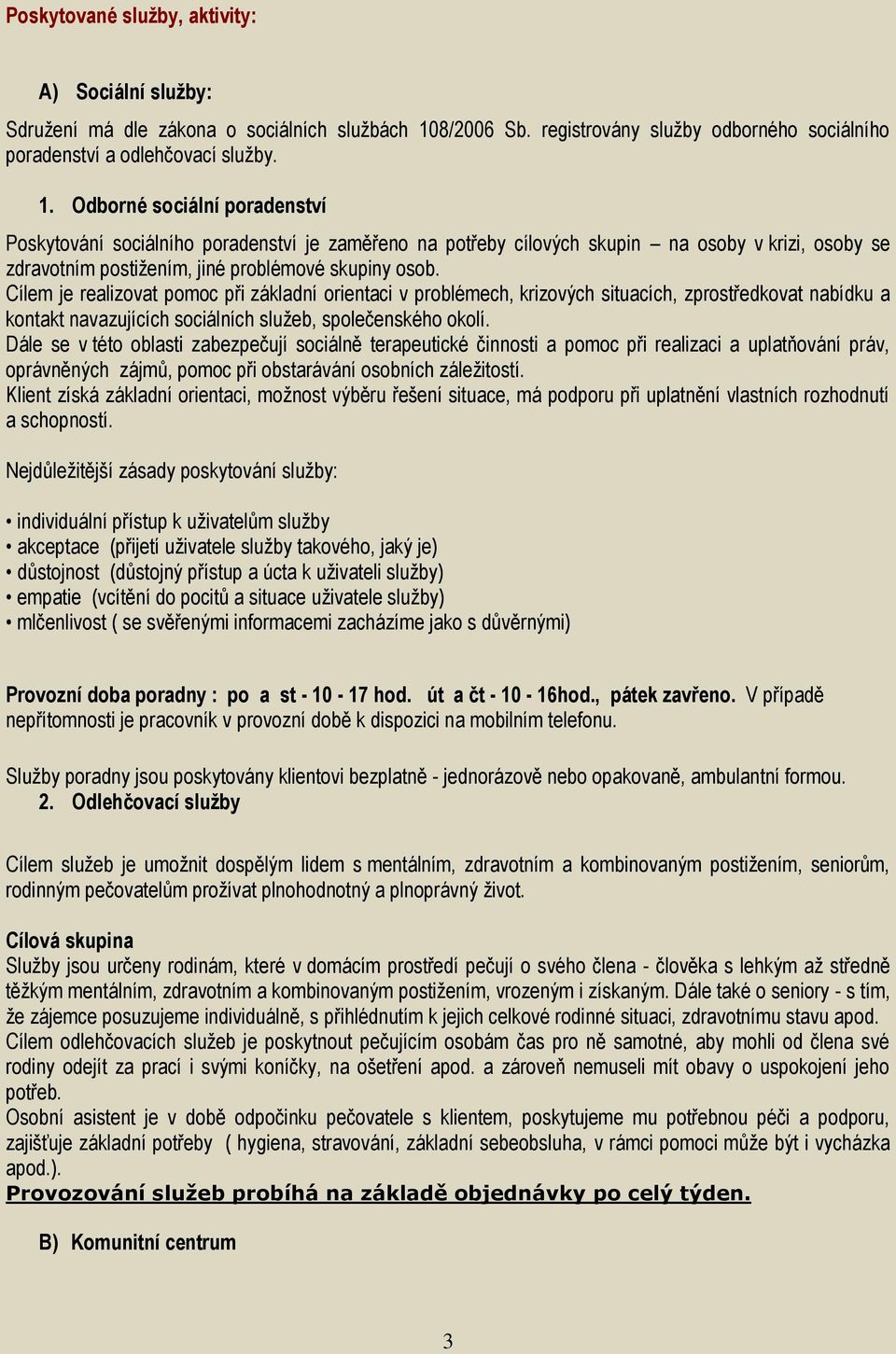 Odborné sociální poradenství Poskytování sociálního poradenství je zaměřeno na potřeby cílových skupin na osoby v krizi, osoby se zdravotním postižením, jiné problémové skupiny osob.