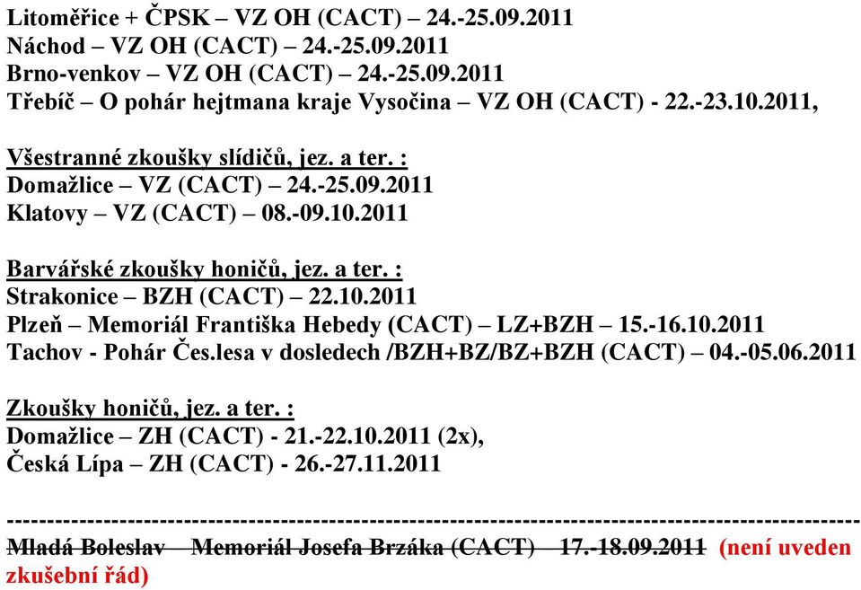 -16.10.2011 Tachov - Pohár Čes.lesa v dosledech /BZH+BZ/BZ+BZH (CACT) 04.-05.06.2011 Zkoušky honičů, jez. a ter. : Domaţlice ZH (CACT) - 21.-22.10.2011 (2x), Česká Lípa ZH (CACT) - 26.-27.11.2011 ---------------------------------------------------------------------------------------------------------- Mladá Boleslav Memoriál Josefa Brzáka (CACT) 17.