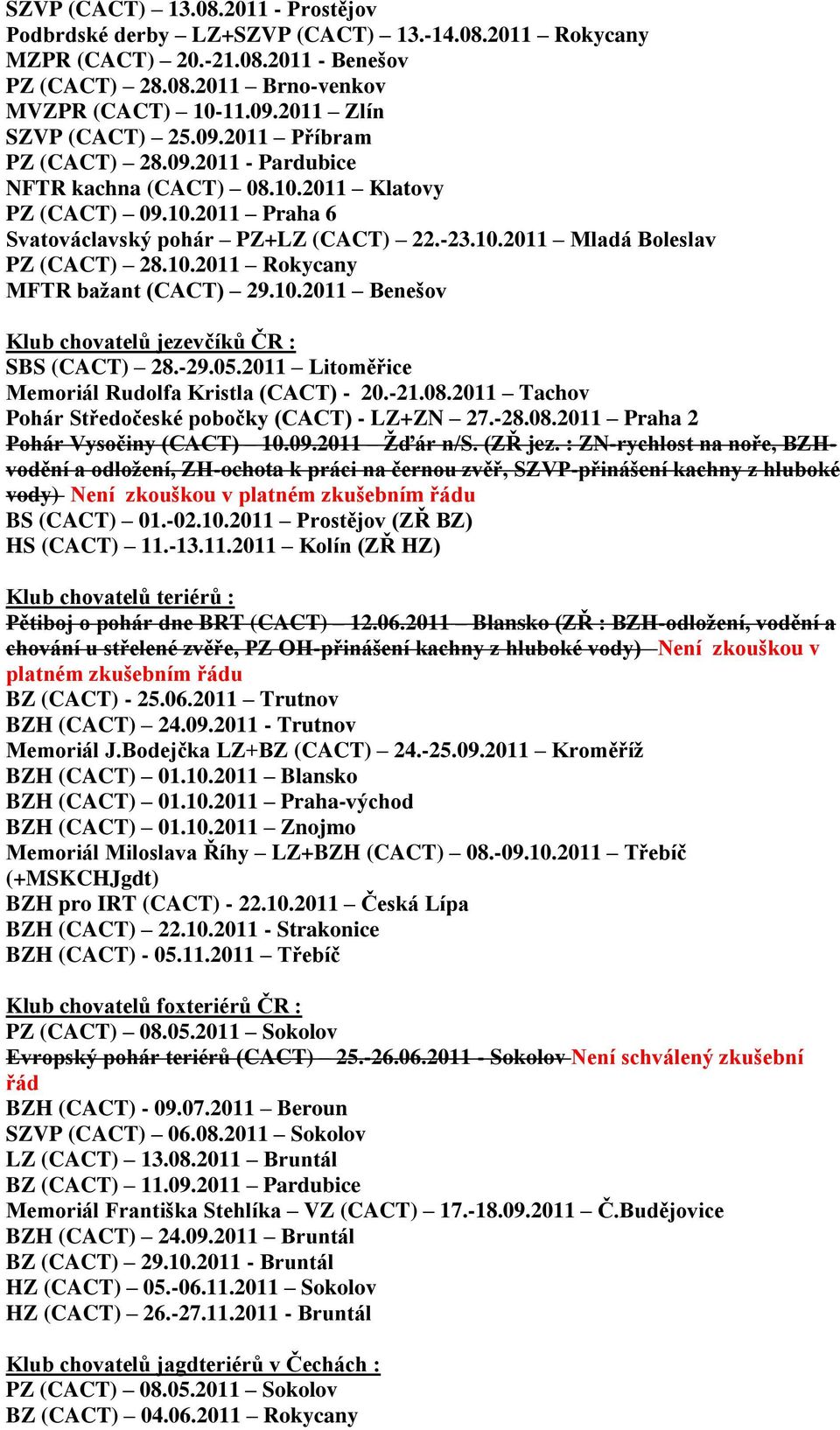 10.2011 Rokycany MFTR baţant (CACT) 29.10.2011 Benešov Klub chovatelů jezevčíků ČR : SBS (CACT) 28.-29.05.2011 Litoměřice Memoriál Rudolfa Kristla (CACT) - 20.-21.08.