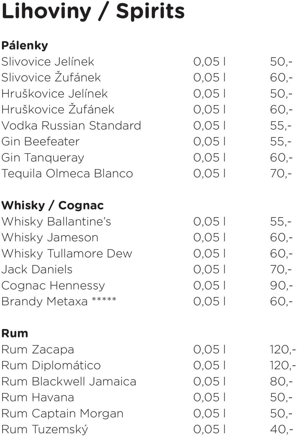 55,- Whisky Jameson 0,05 l 60,- Whisky Tullamore Dew 0,05 l 60,- Jack Daniels 0,05 l 70,- Cognac Hennessy 0,05 l 90,- Brandy Metaxa ***** 0,05 l 60,- Rum Rum