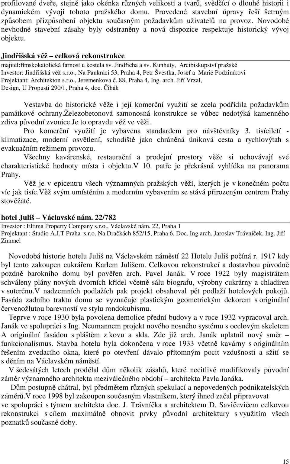 Novodobé nevhodné stavební zásahy byly odstraněny a nová dispozice respektuje historický vývoj objektu. Jindřišská věž celková rekonstrukce majitel:římskokatolická farnost u kostela sv.