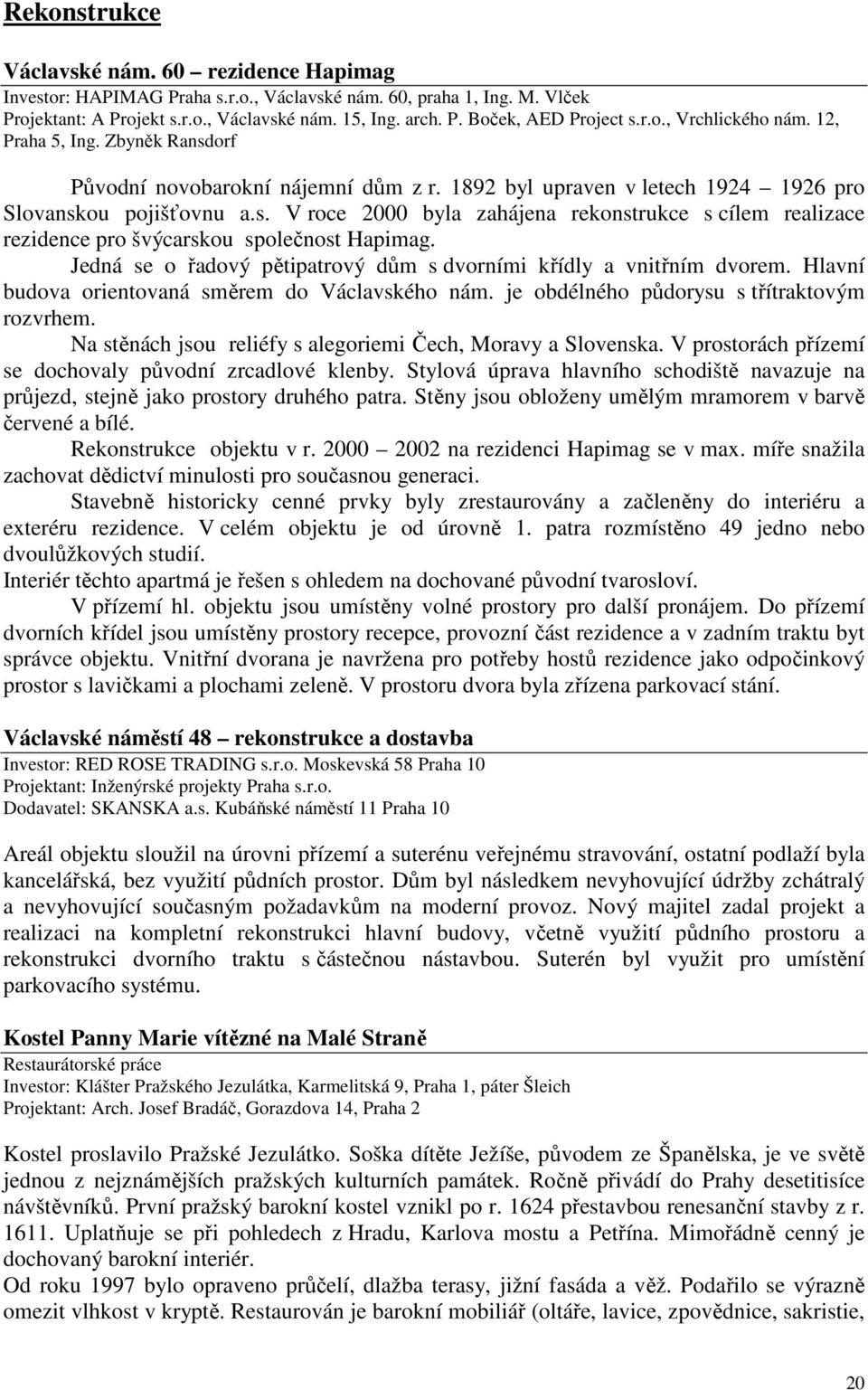 Jedná se o řadový pětipatrový dům s dvorními křídly a vnitřním dvorem. Hlavní budova orientovaná směrem do Václavského nám. je obdélného půdorysu s třítraktovým rozvrhem.