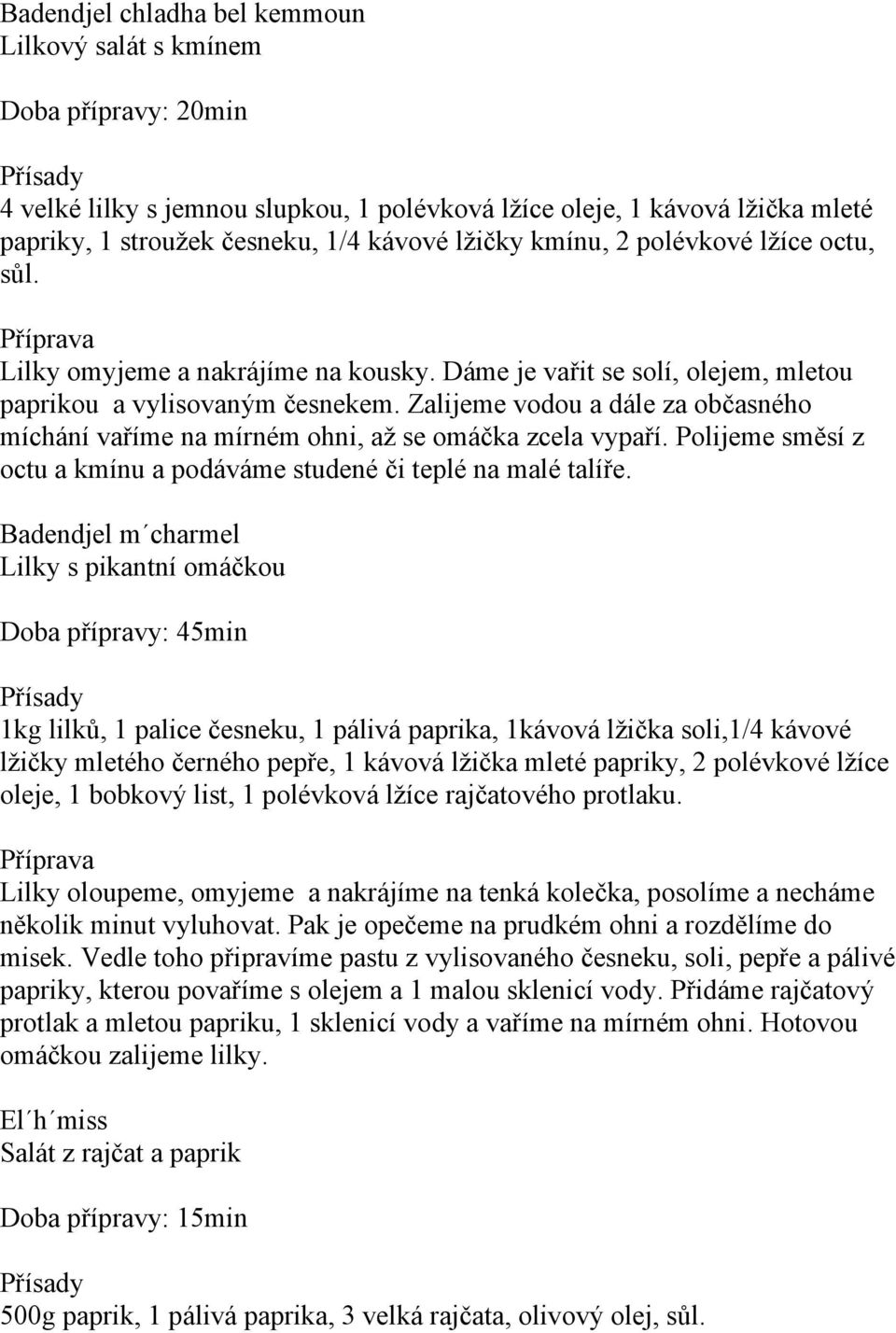 Zalijeme vodou a dále za občasného míchání vaříme na mírném ohni, až se omáčka zcela vypaří. Polijeme směsí z octu a kmínu a podáváme studené či teplé na malé talíře.