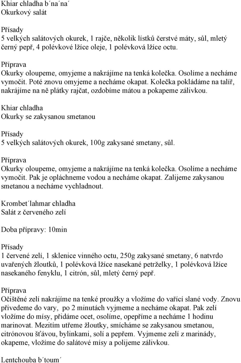 Kolečka pokládáme na talíř, nakrájíme na ně plátky rajčat, ozdobíme mátou a pokapeme zálivkou. Khiar chladha Okurky se zakysanou smetanou 5 velkých salátových okurek, 100g zakysané smetany, sůl.