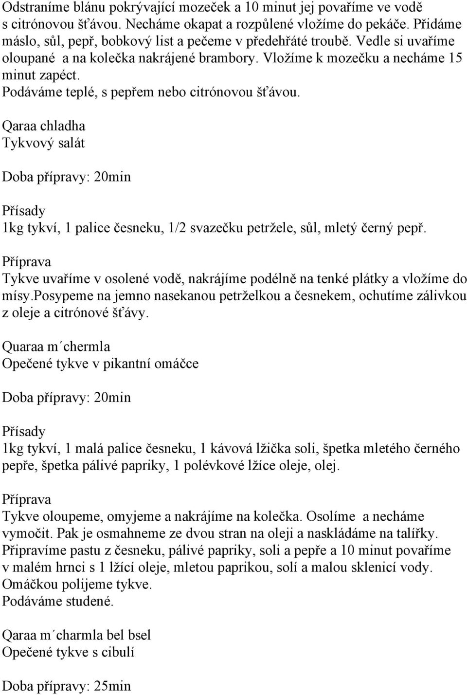 Podáváme teplé, s pepřem nebo citrónovou šťávou. Qaraa chladha Tykvový salát Doba přípravy: 20min 1kg tykví, 1 palice česneku, 1/2 svazečku petržele, sůl, mletý černý pepř.