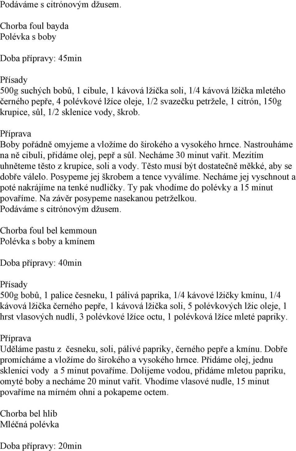 citrón, 150g krupice, sůl, 1/2 sklenice vody, škrob. Boby pořádně omyjeme a vložíme do širokého a vysokého hrnce. Nastrouháme na ně cibuli, přidáme olej, pepř a sůl. Necháme 30 minut vařit.