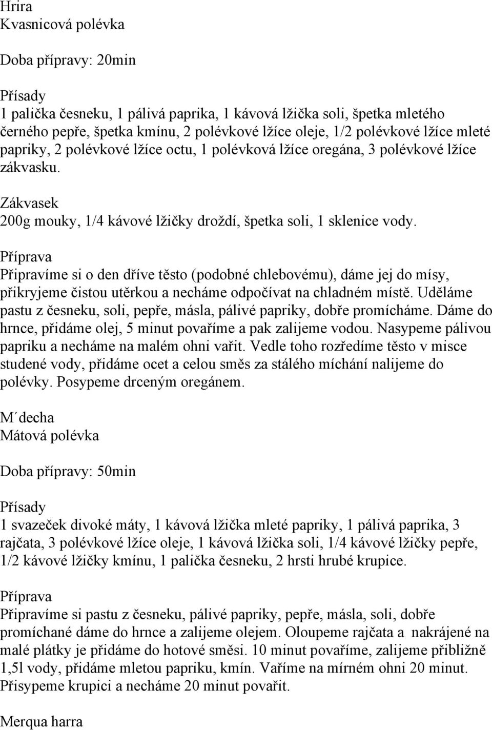 Připravíme si o den dříve těsto (podobné chlebovému), dáme jej do mísy, přikryjeme čistou utěrkou a necháme odpočívat na chladném místě.