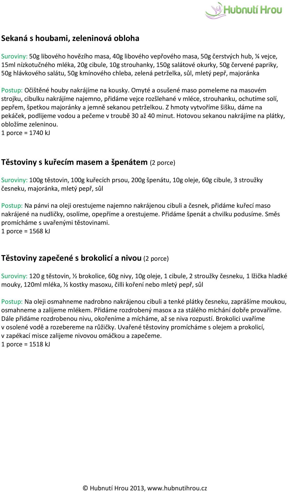 Omyté a osušené maso pomeleme na masovém strojku, cibulku nakrájíme najemno, přidáme vejce rozšlehané v mléce, strouhanku, ochutíme solí, pepřem, špetkou majoránky a jemně sekanou petrželkou.