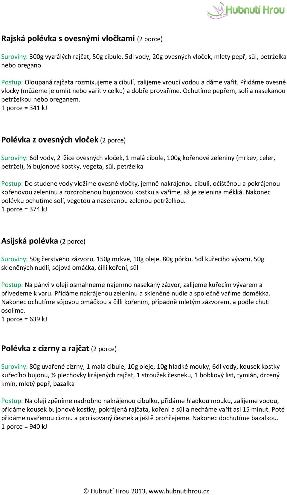 1 porce = 341 kj Polévka z ovesných vloček (2 porce) Suroviny: 6dl vody, 2 lžíce ovesných vloček, 1 malá cibule, 100g kořenové zeleniny (mrkev, celer, petržel), ½ bujonové kostky, vegeta, sůl,