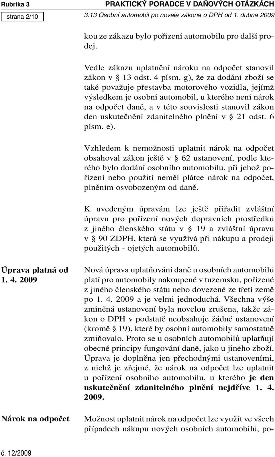 g), že za dodání zboží se také považuje přestavba motorového vozidla, jejímž výsledkem je osobní automobil, u kterého není nárok na odpočet daně, a v této souvislosti stanovil zákon den uskutečnění