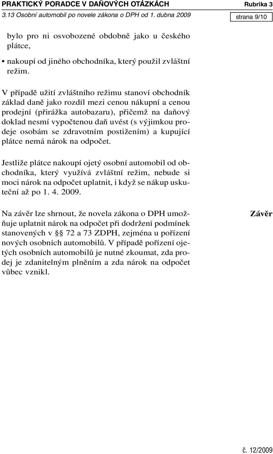 V případě užití zvláštního režimu stanoví obchodník základ daně jako rozdíl mezi cenou nákupní a cenou prodejní (přirážka autobazaru), přičemž na daňový doklad nesmí vypočtenou daň uvést (s výjimkou