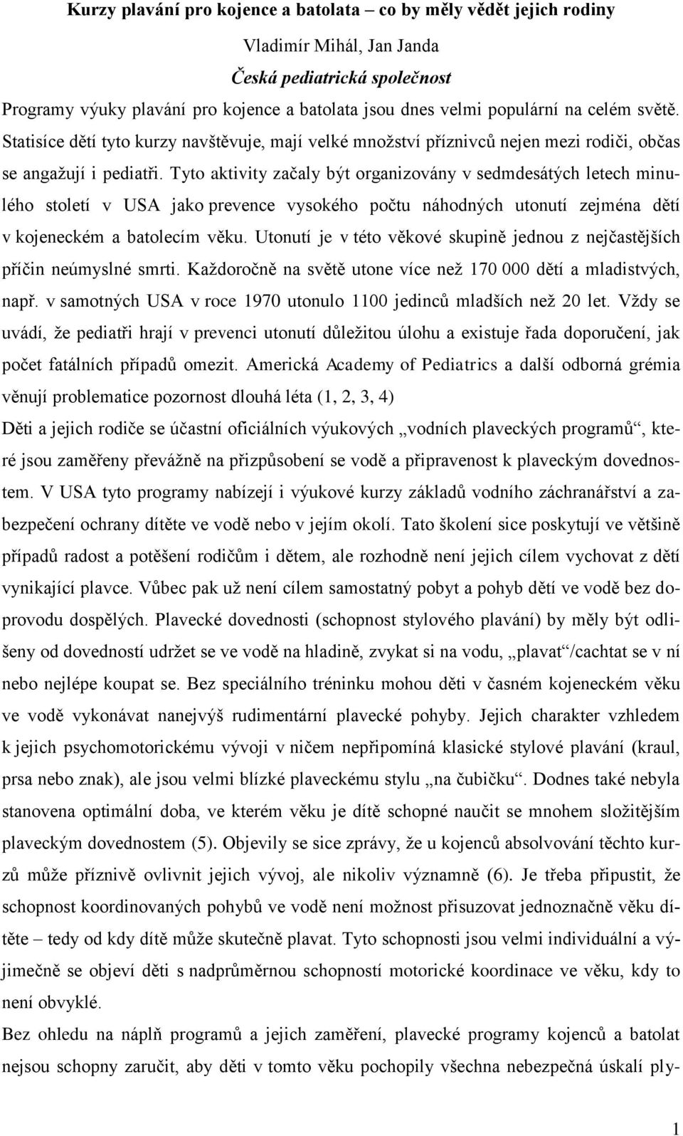 Tyto aktivity začaly být organizovány v sedmdesátých letech minulého století v USA jako prevence vysokého počtu náhodných utonutí zejména dětí v kojeneckém a batolecím věku.