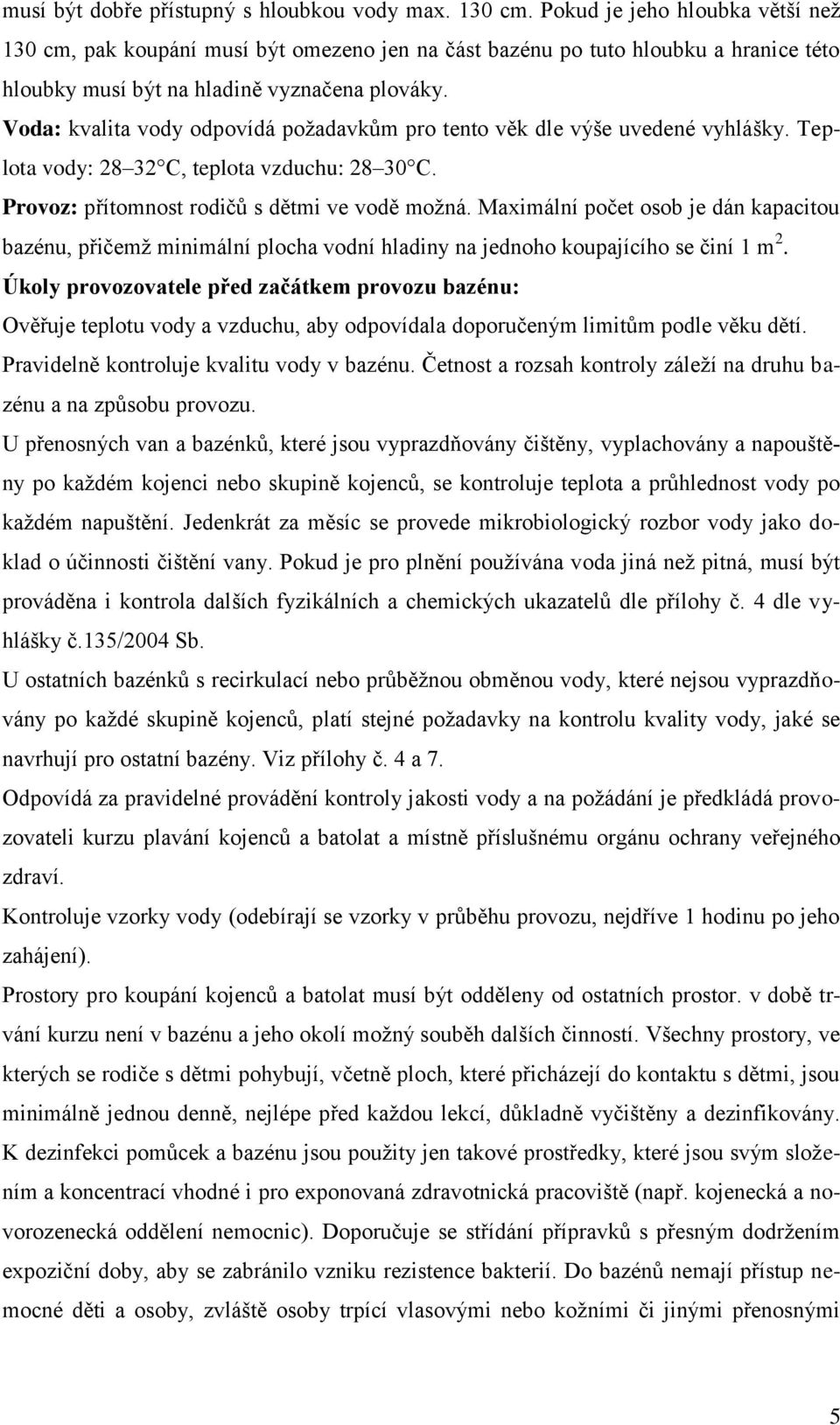 Voda: kvalita vody odpovídá požadavkům pro tento věk dle výše uvedené vyhlášky. Teplota vody: 28 32 C, teplota vzduchu: 28 30 C. Provoz: přítomnost rodičů s dětmi ve vodě možná.