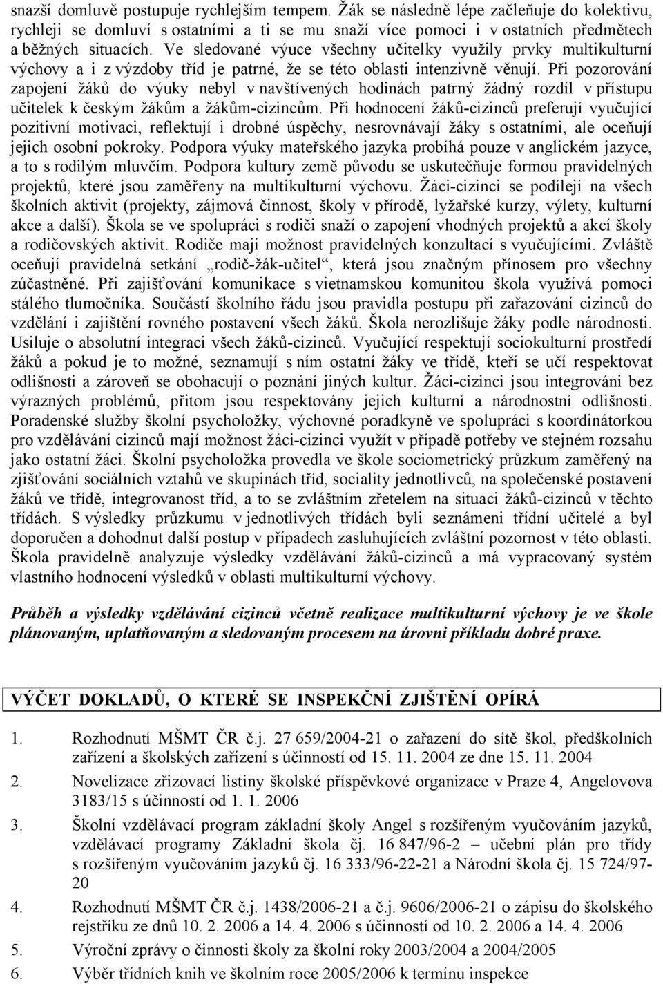 Při pozorování zapojení žáků do výuky nebyl v navštívených hodinách patrný žádný rozdíl v přístupu učitelek k českým žákům a žákům-cizincům.