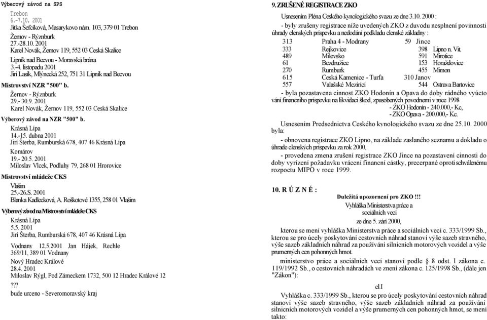 Krásná Lípa 14.-15. dubna 2001 Jirí Šterba, Rumburská 678, 407 46 Krásná Lípa Komárov 19.- 20.5. 2001 Miloslav Vlcek, Podluhy 79, 268 01 Hrorovice Mistrovství mládeže CKS Vlašim 25.-26.S. 2001 Blanka Kadlecková, A.