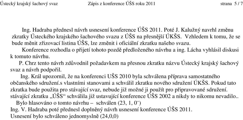 Konference rozhodla o přijetí tohoto pozdě předloženého návrhu a ing. Lácha vyhlásil diskusi k tomuto návrhu. P.