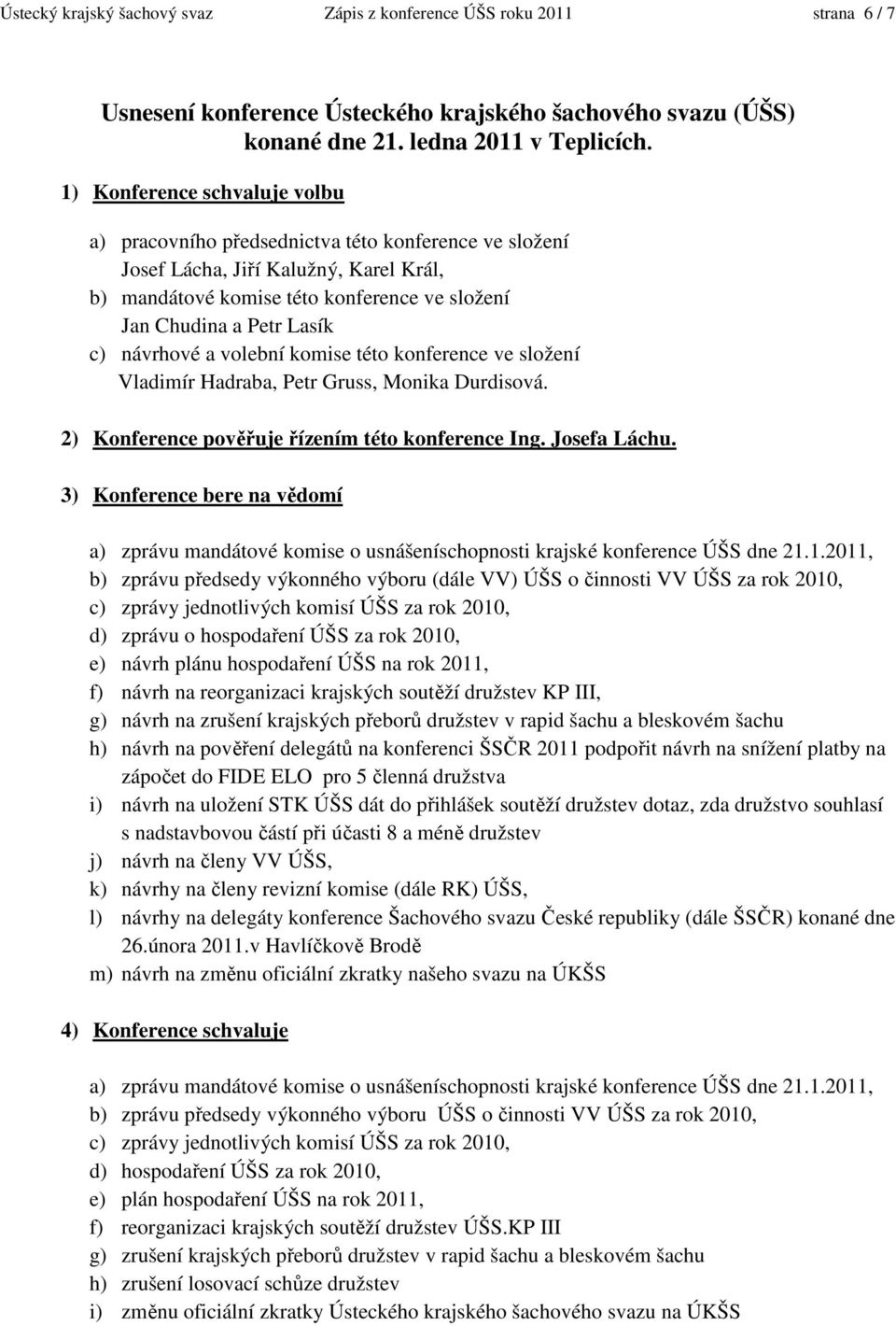 návrhové a volební komise této konference ve složení Vladimír Hadraba, Petr Gruss, Monika Durdisová. 2) Konference pověřuje řízením této konference Ing. Josefa Láchu.
