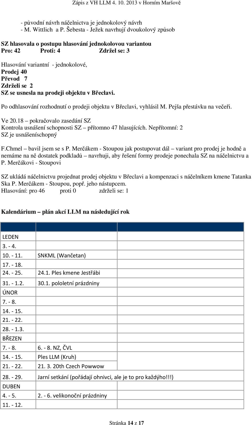 se usnesla na prodeji objektu v Břeclavi. Po odhlasování rozhodnutí o prodeji objektu v Břeclavi, vyhlásil M. Pejša přestávku na večeři. Ve 20.