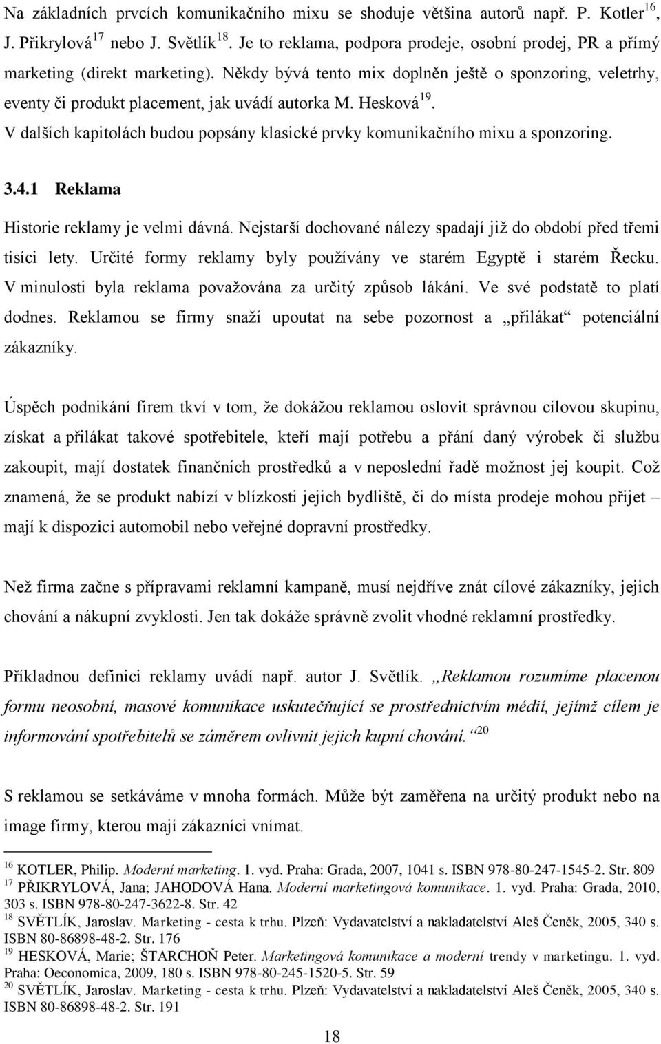 Hesková 19. V dalších kapitolách budou popsány klasické prvky komunikačního mixu a sponzoring. 3.4.1 Reklama Historie reklamy je velmi dávná.