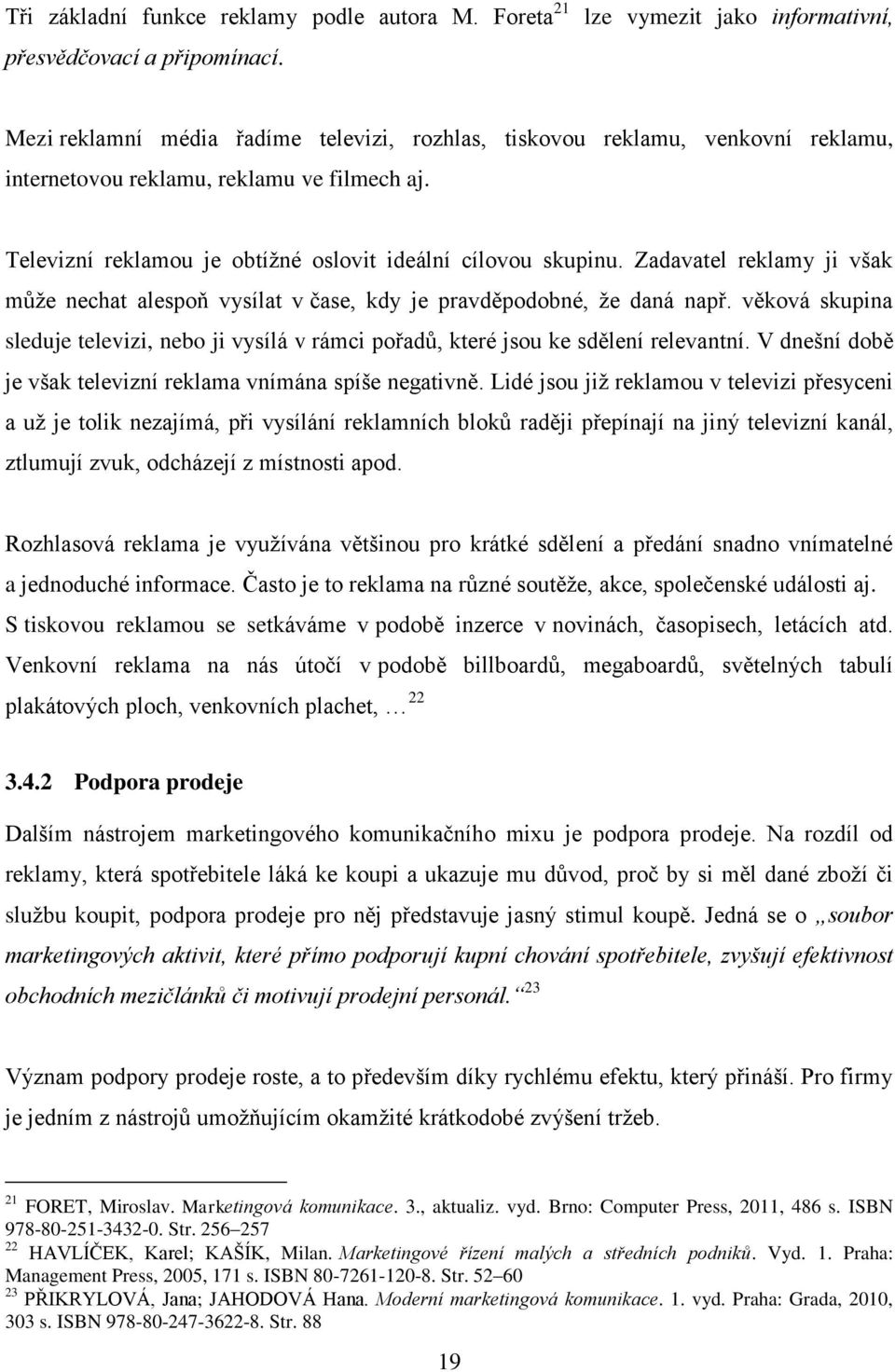 Televizní reklamou je obtížné oslovit ideální cílovou skupinu. Zadavatel reklamy ji však může nechat alespoň vysílat v čase, kdy je pravděpodobné, že daná např.