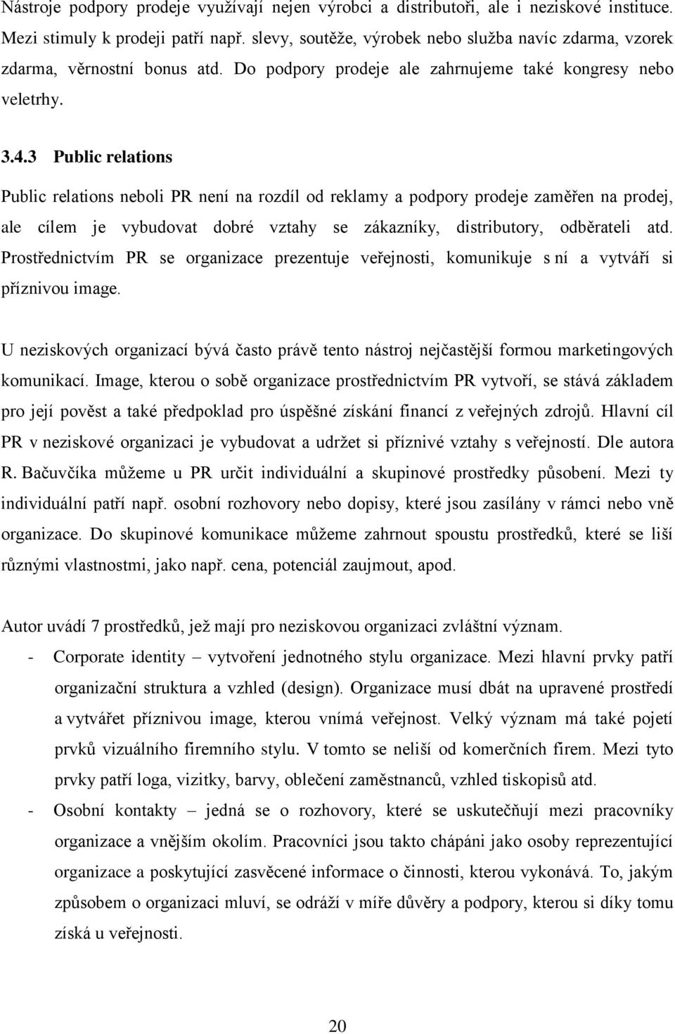 3 Public relations Public relations neboli PR není na rozdíl od reklamy a podpory prodeje zaměřen na prodej, ale cílem je vybudovat dobré vztahy se zákazníky, distributory, odběrateli atd.