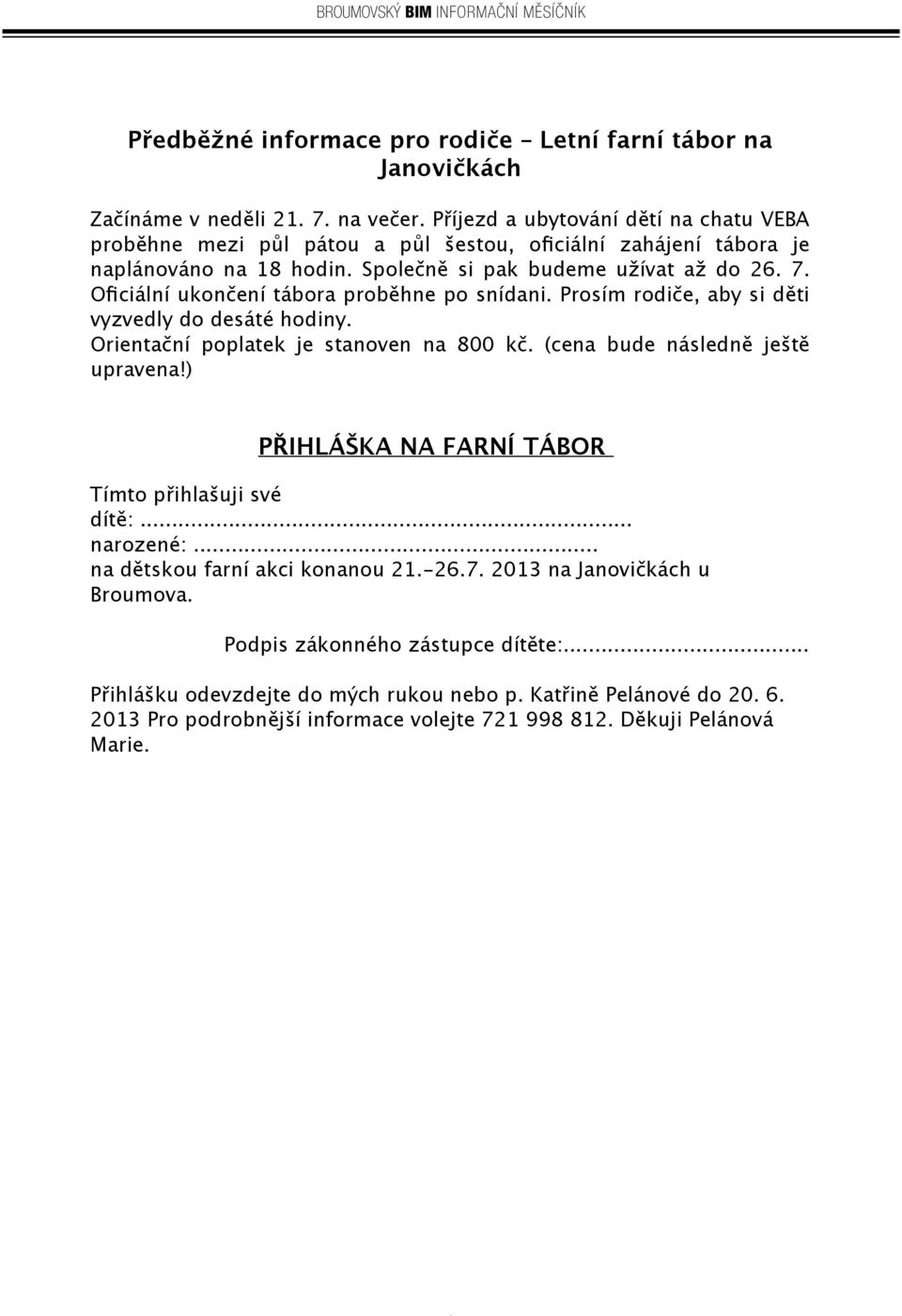 Oficiální ukončení tábora proběhne po snídani. Prosím rodiče, aby si děti vyzvedly do desáté hodiny. Orientační poplatek je stanoven na 800 kč. (cena bude následně ještě upravena!