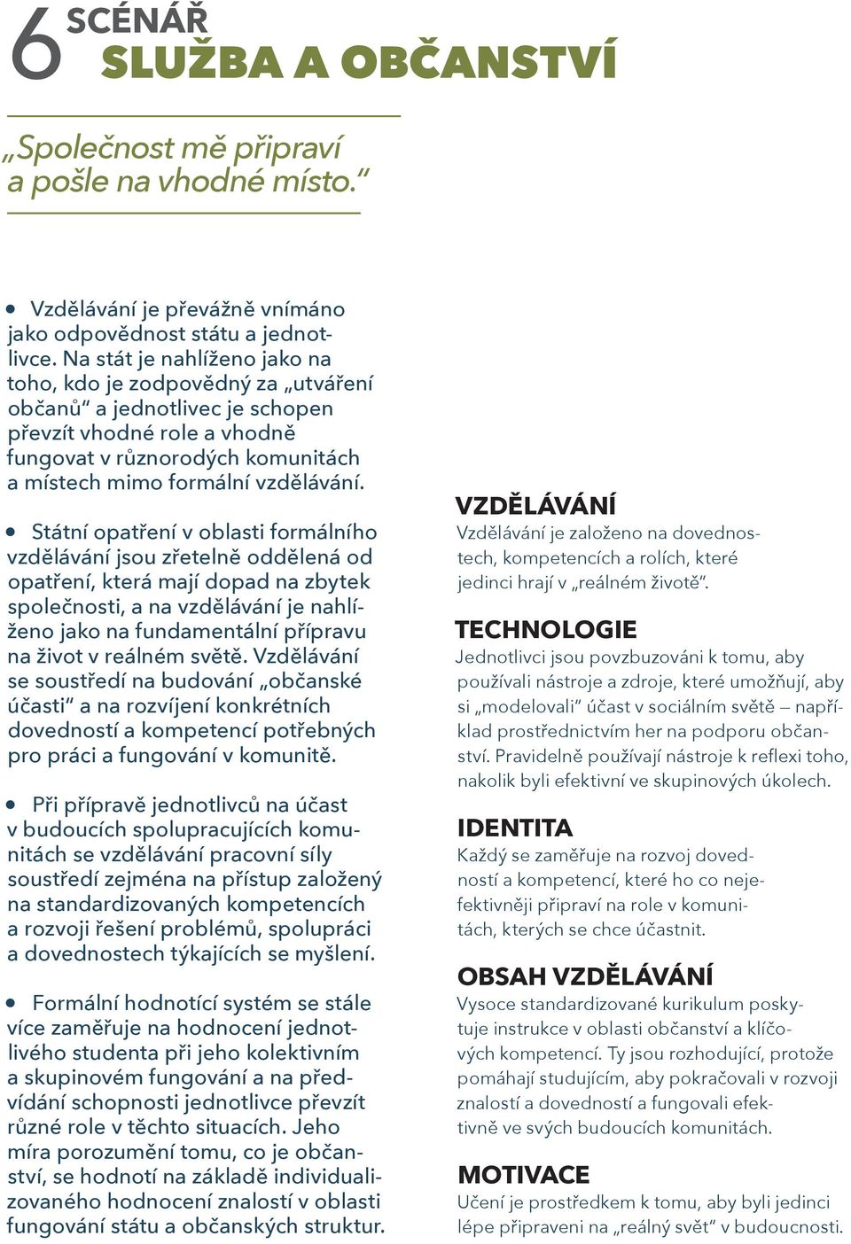 Státní opatření v oblasti formálního vzdělávání jsou zřetelně oddělená od opatření, která mají dopad na zbytek společnosti, a na vzdělávání je nahlíženo jako na fundamentální přípravu na život v