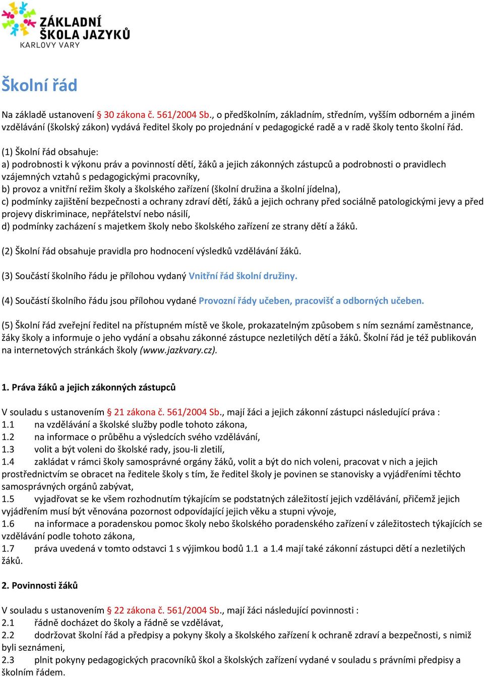 (1) Školní řád obsahuje: a) podrobnosti k výkonu práv a povinností dětí, žáků a jejich zákonných zástupců a podrobnosti o pravidlech vzájemných vztahů s pedagogickými pracovníky, b) provoz a vnitřní