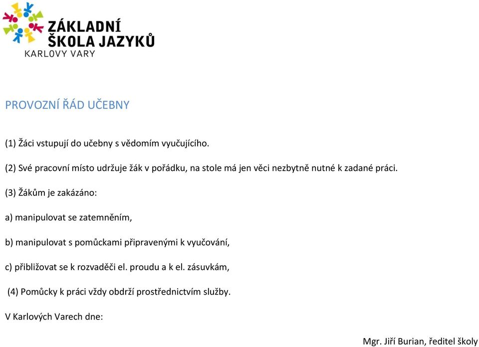 (3) Žákům je zakázáno: a) manipulovat se zatemněním, b) manipulovat s pomůckami připravenými k vyučování, c)