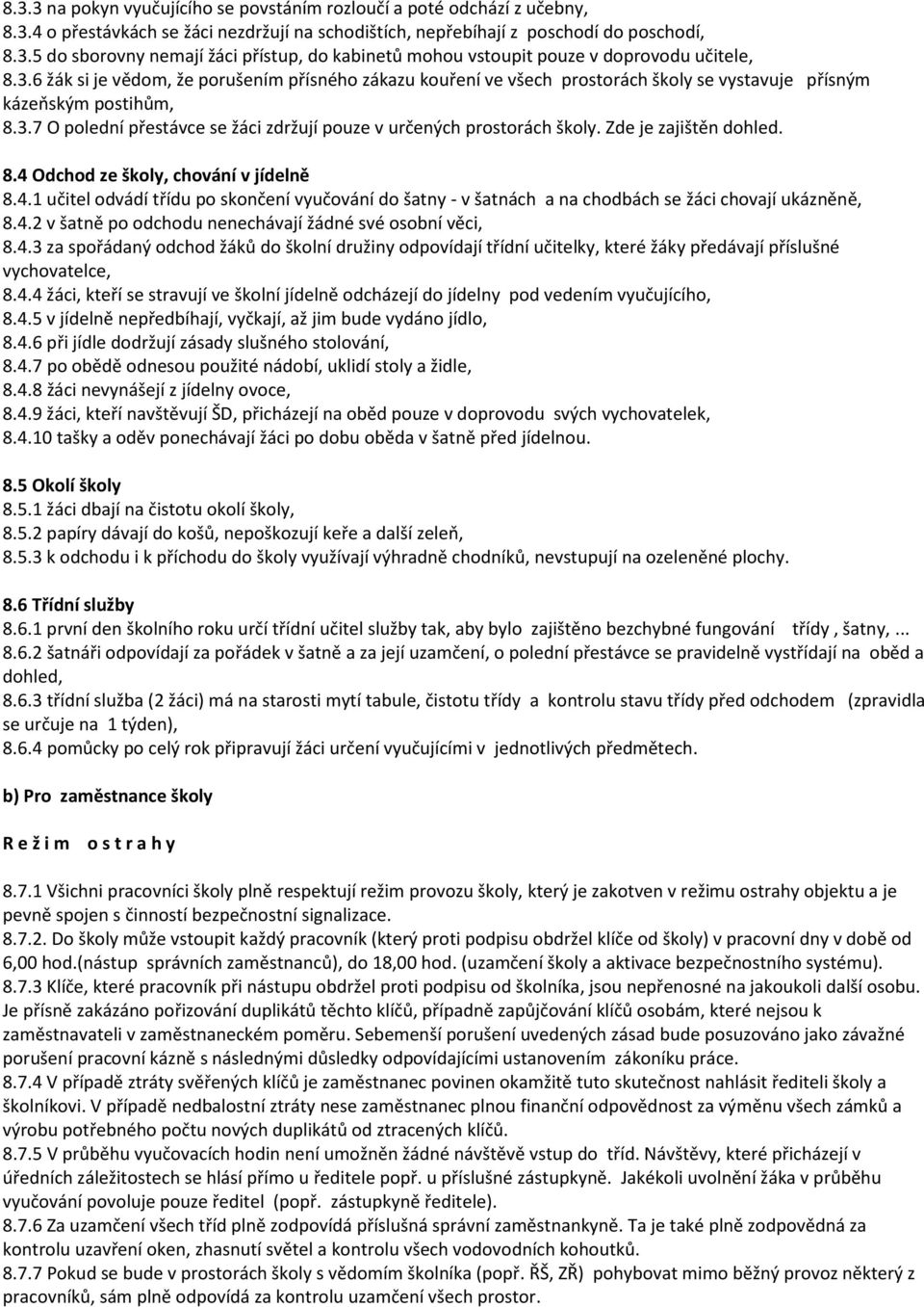 Zde je zajištěn dohled. 8.4 Odchod ze školy, chování v jídelně 8.4.1 učitel odvádí třídu po skončení vyučování do šatny - v šatnách a na chodbách se žáci chovají ukázněně, 8.4.2 v šatně po odchodu nenechávají žádné své osobní věci, 8.