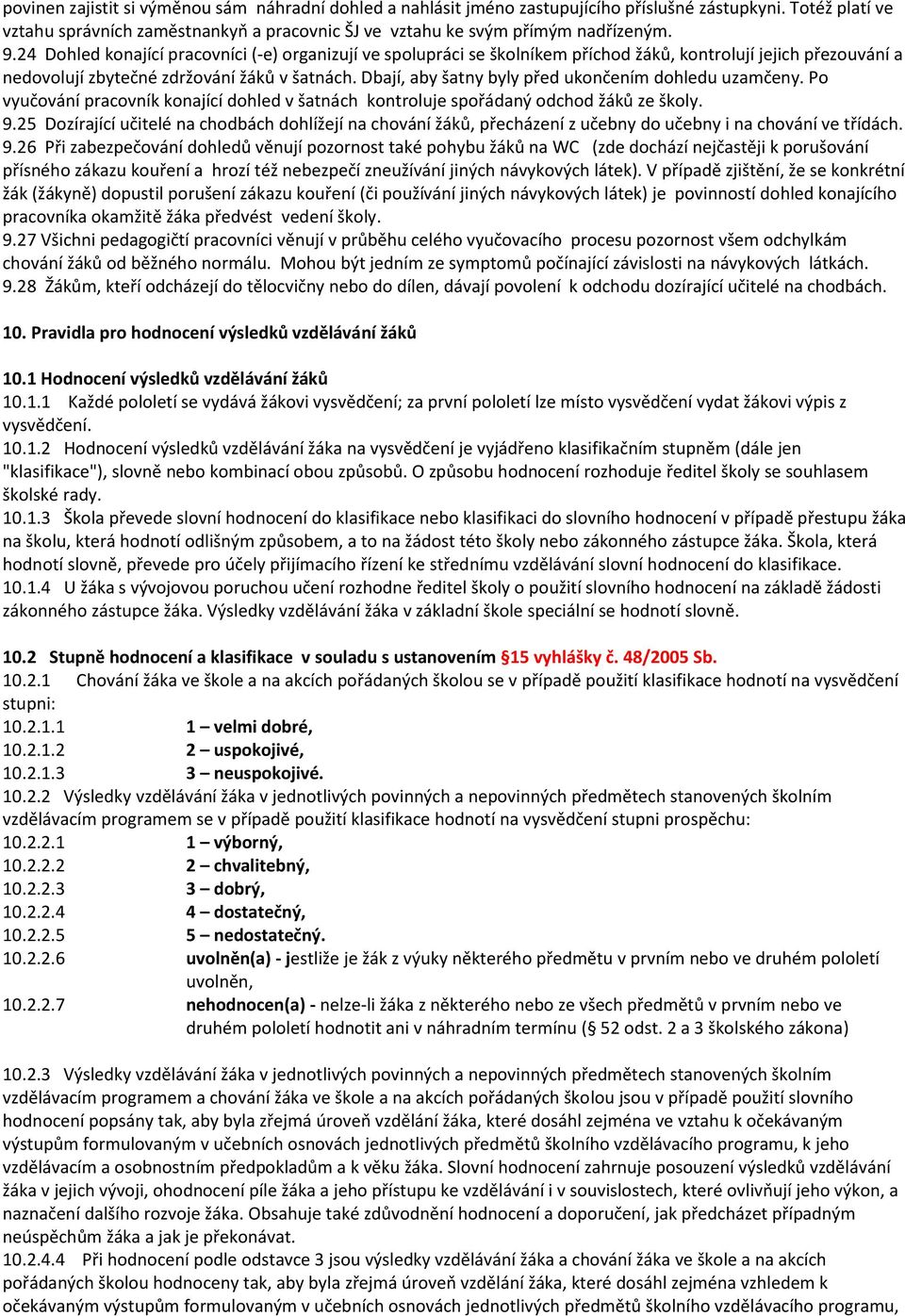 Dbají, aby šatny byly před ukončením dohledu uzamčeny. Po vyučování pracovník konající dohled v šatnách kontroluje spořádaný odchod žáků ze školy. 9.