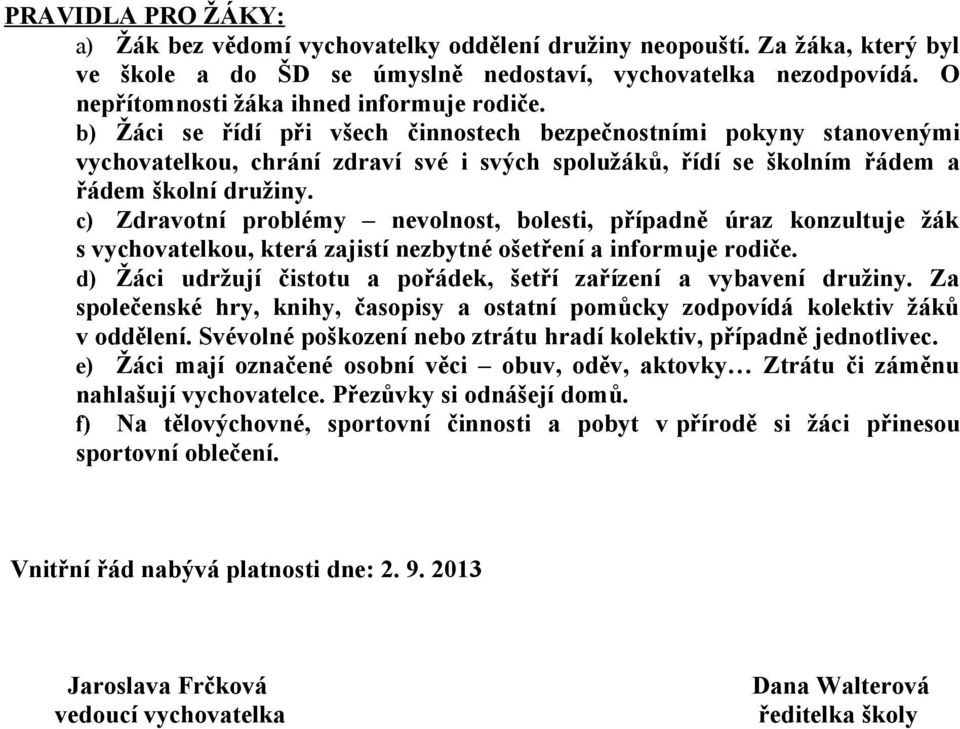 b) Žáci se řídí při všech činnostech bezpečnostními pokyny stanovenými vychovatelkou, chrání zdraví své i svých spolužáků, řídí se školním řádem a řádem školní družiny.