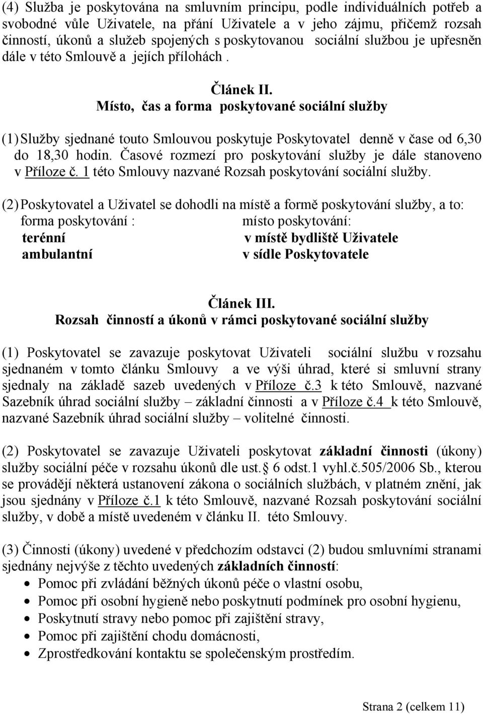 Místo, čas a forma poskytované sociální služby (1) Služby sjednané touto Smlouvou poskytuje Poskytovatel denně v čase od 6,30 do 18,30 hodin.