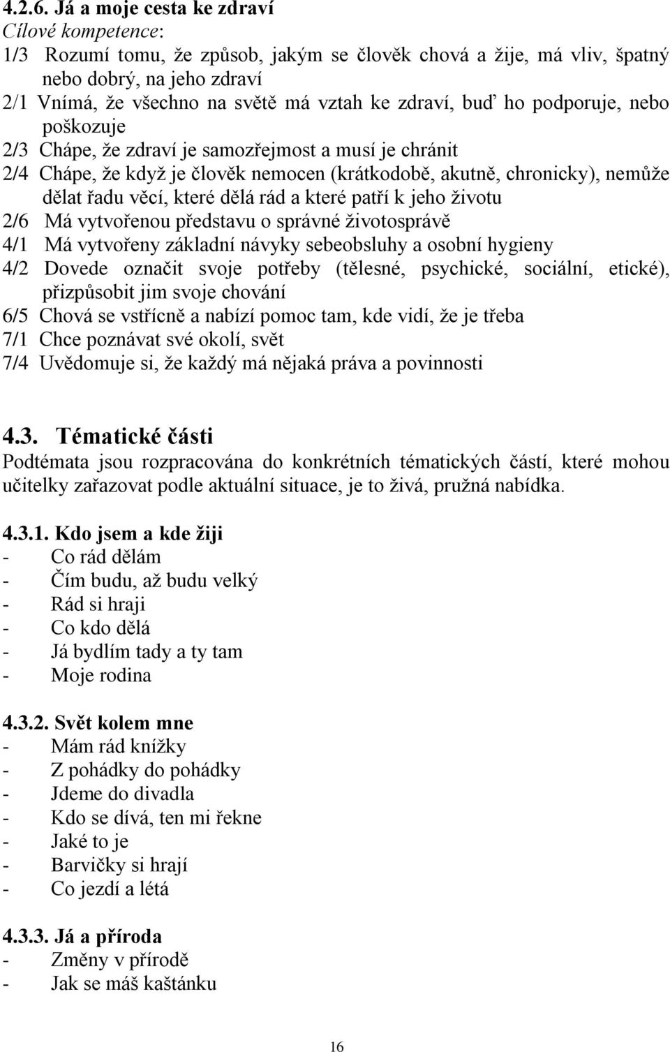 buď ho podporuje, nebo poškozuje 2/3 Chápe, že zdraví je samozřejmost a musí je chránit 2/4 Chápe, že když je člověk nemocen (krátkodobě, akutně, chronicky), nemůže dělat řadu věcí, které dělá rád a