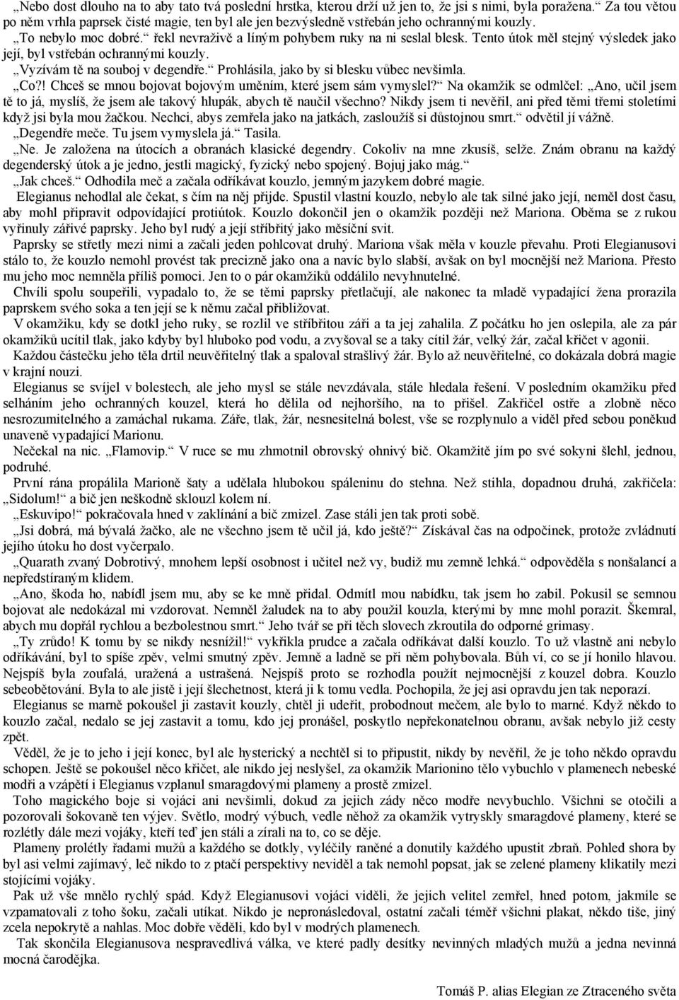 Tento útok měl stejný výsledek jako její, byl vstřebán ochrannými kouzly. Vyzívám tě na souboj v degendře. Prohlásila, jako by si blesku vůbec nevšimla. Co?