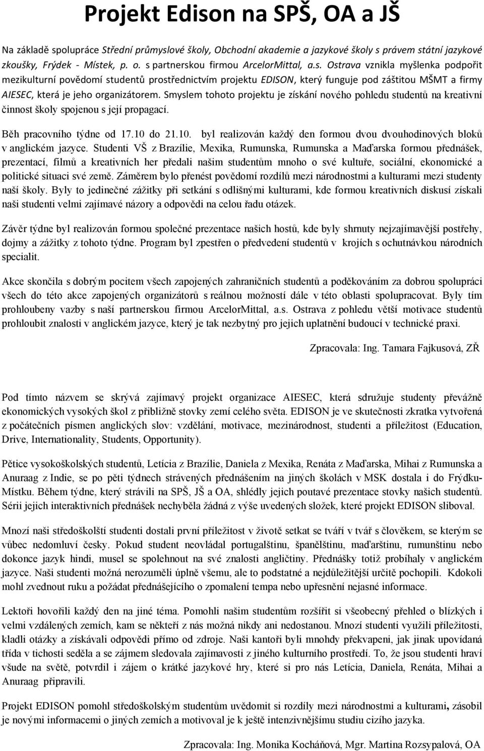 Smyslem tohoto projektu je získání nového pohledu studentů na kreativní činnost školy spojenou s její propagací. Běh pracovního týdne od 17.10 