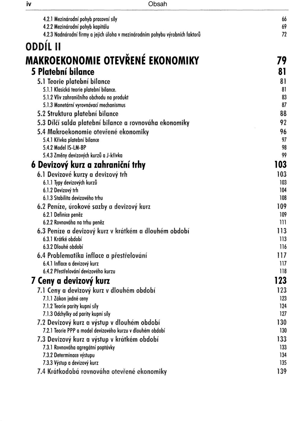 3 Dílčí salda platební bilance a rovnováha ekonomiky 92 SA Makroekonomie otevřené ekonomiky 96 5.4.1 Křivka platební bilance 97 5.4.2 Model IS-LM-BP 98 5.4.3 Změny devizových kurzů a J-křivka 99 6 Devizový kurz a zahraniční trhy 103 6.